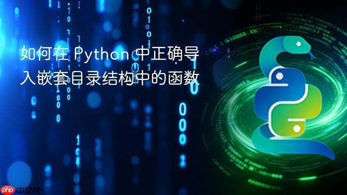如何在 Python 中正确导入嵌套目录结构中的函数