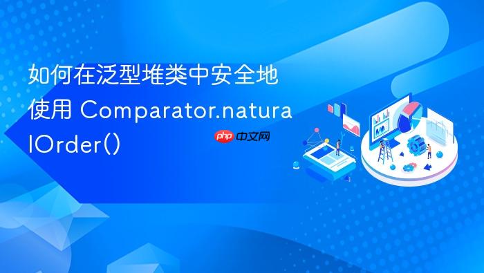 如何在泛型堆类中安全地使用 Comparator.naturalOrder()