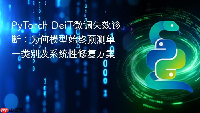PyTorch DeiT微调失效诊断:为何模型始终预测单一类别及系统性修复方案