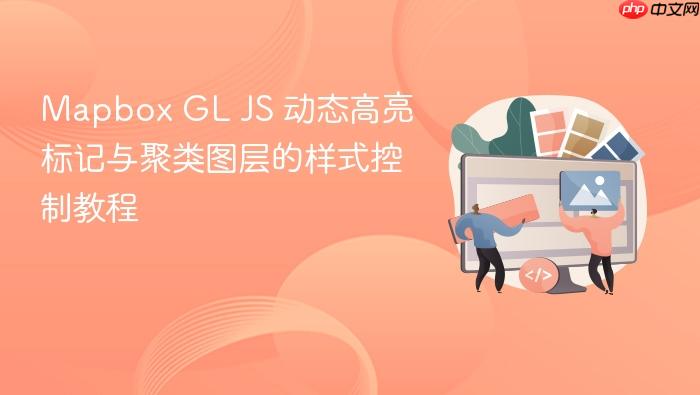 Mapbox GL JS 动态高亮标记与聚类图层的样式控制教程