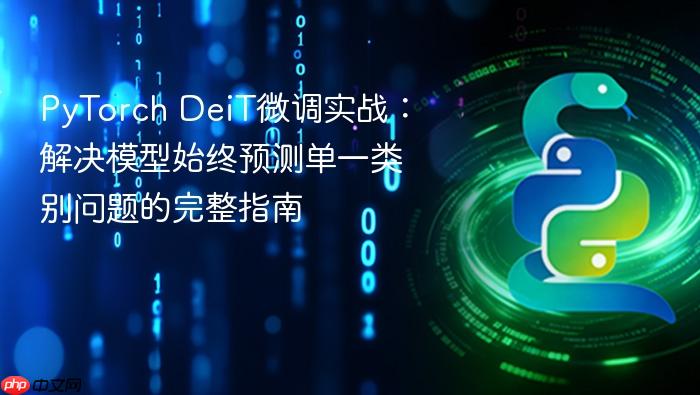PyTorch DeiT微调实战:解决模型始终预测单一类别问题的完整指南