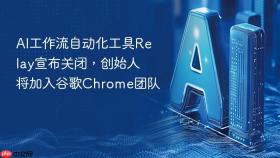 AI工作流自动化工具Relay宣布关闭，创始人将加入谷歌Chrome团队