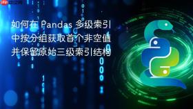如何在 Pandas 多级索引中按分组获取首个非空值并保留原始三级索引结构