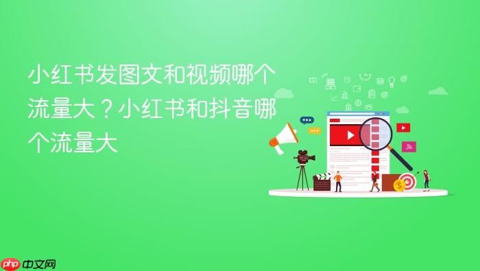 小红书发图文和视频哪个流量大?小红书和抖音哪个流量大