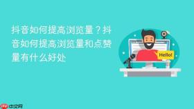 抖音如何提高浏览量？抖音如何提高浏览量和点赞量有什么好处