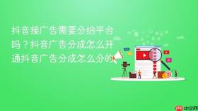 抖音接广告需要分给平台吗?抖音广告分成怎么开通抖音广告分成怎么分的
