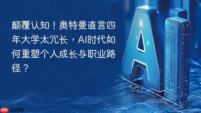 颠覆认知!奥特曼直言四年大学太冗长,ai时代如何重塑个人成长与职业路径?
