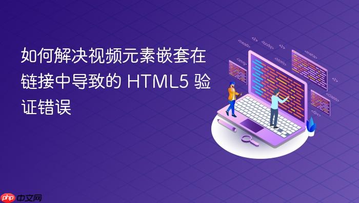 如何解决视频元素嵌套在链接中导致的 HTML5 验证错误