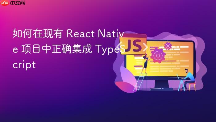 如何在现有 React Native 项目中正确集成 TypeScript