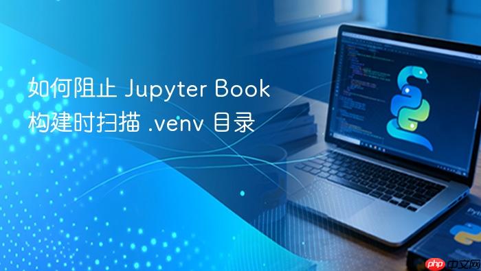 如何阻止 Jupyter Book 构建时扫描 .venv 目录