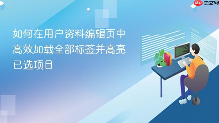 如何在用户资料编辑页中高效加载全部标签并高亮已选项目