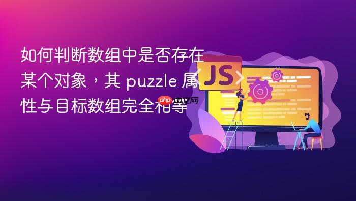 如何判断数组中是否存在某个对象,其 puzzle 属性与目标数组完全相等