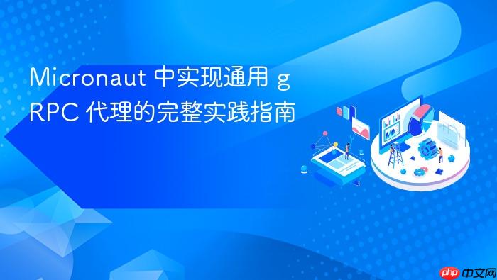 Micronaut 中实现通用 gRPC 代理的完整实践指南
