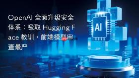 openai 全面升级安全体系:吸取 hugging face 教训,前端模型审查最严