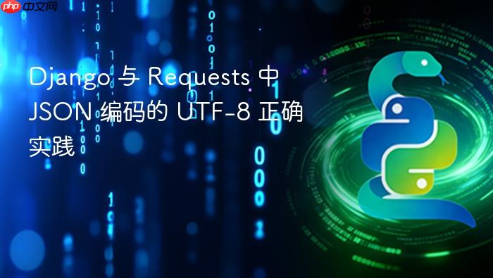 Django 与 Requests 中 JSON 编码的 UTF-8 正确实践
