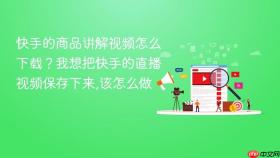 快手的商品讲解视频怎么下载？我想把快手的直播视频保存下来,该怎么做