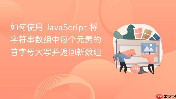 如何使用 JavaScript 将字符串数组中每个元素的首字母大写并返回新数组