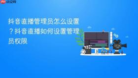 抖音直播管理员怎么设置？抖音直播如何设置管理员权限