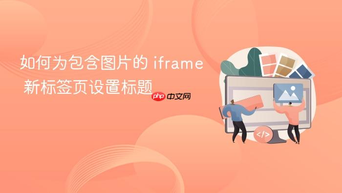 如何为包含图片的 iframe 新标签页设置标题
