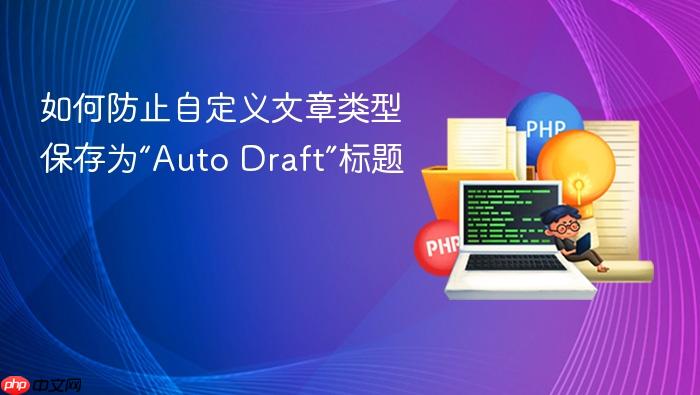 如何防止自定义文章类型保存为“Auto Draft”标题