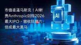 市值直逼马斯克!ai新贵anthropic剑指2026最大ipo,营收狂飙六倍成最大黑马