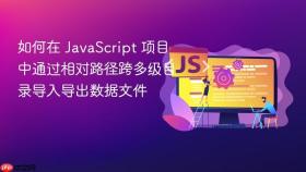 如何在 JavaScript 项目中通过相对路径跨多级目录导入导出数据文件