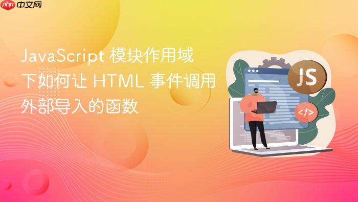 JavaScript 模块作用域下如何让 HTML 事件调用外部导入的函数