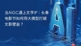 当aigc遇上文学ip：长春电影节如何用大模型打破文影壁垒？