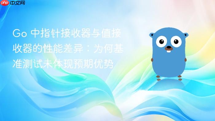 Go 中指针接收器与值接收器的性能差异:为何基准测试未体现预期优势