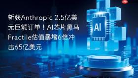 斩获Anthropic 2.5亿美元巨额订单！AI芯片黑马Fractile估值暴增6倍冲击65亿美元
