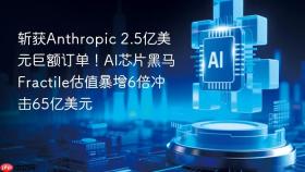 斩获anthropic 2.5亿美元巨额订单!ai芯片黑马fractile估值暴增6倍冲击65亿美元