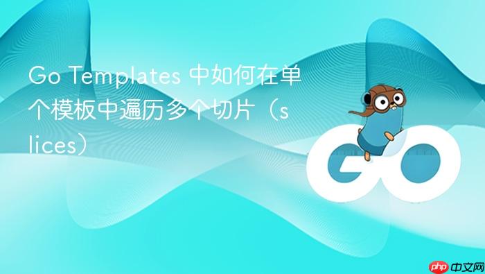 Go Templates 中如何在单个模板中遍历多个切片(slices)