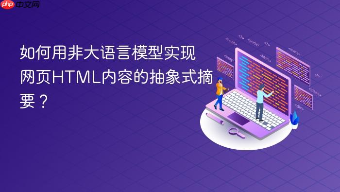 如何用非大语言模型实现网页HTML内容的抽象式摘要?