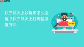 快手好友上线提示怎么设置?快手好友上线提醒设置方法
