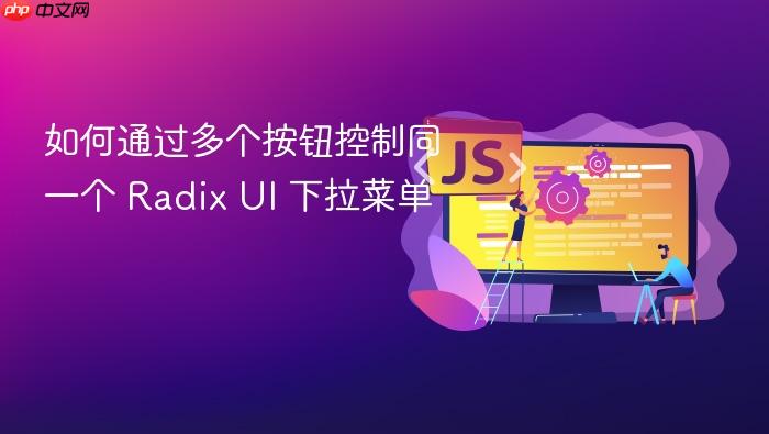 如何通过多个按钮控制同一个 Radix UI 下拉菜单