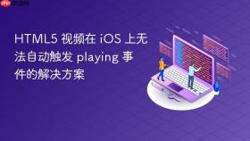 HTML5 视频在 iOS 上无法自动触发 playing 事件的解决方案