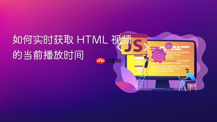 如何实时获取 HTML 视频的当前播放时间