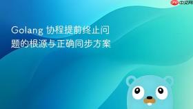 Golang 协程提前终止问题的根源与正确同步方案