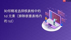 如何精准选择根表格中的 td 元素(排除嵌套表格内的 td)