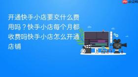 开通快手小店要交什么费用吗？快手小店每个月都收费吗快手小店怎么开通店铺