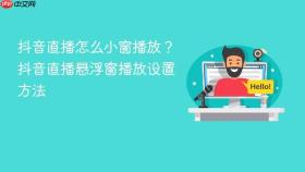 抖音直播怎么小窗播放?抖音直播悬浮窗播放设置方法