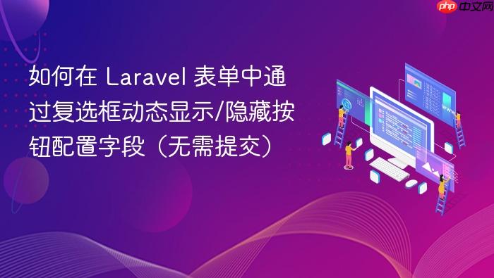 如何在 Laravel 表单中通过复选框动态显示/隐藏按钮配置字段（无需提交）
