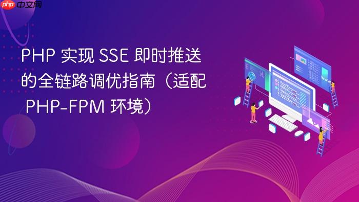 PHP 实现 SSE 即时推送的全链路调优指南(适配 PHP-FPM 环境)