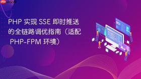 PHP 实现 SSE 即时推送的全链路调优指南(适配 PHP-FPM 环境)