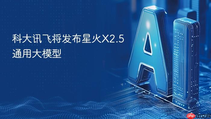 科大讯飞将发布星火x2.5通用大模型