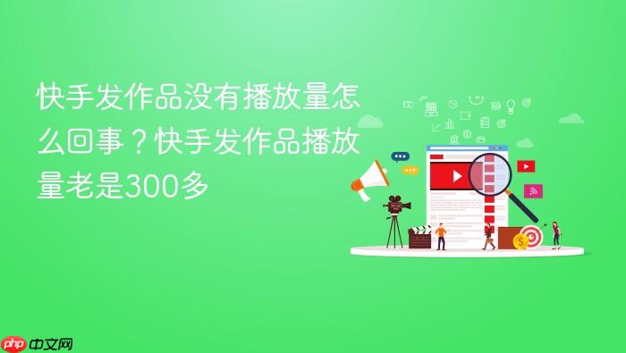 快手发作品没有播放量怎么回事？快手发作品播放量老是300多