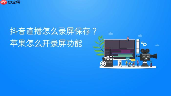 抖音直播怎么录屏保存？苹果怎么开录屏功能
