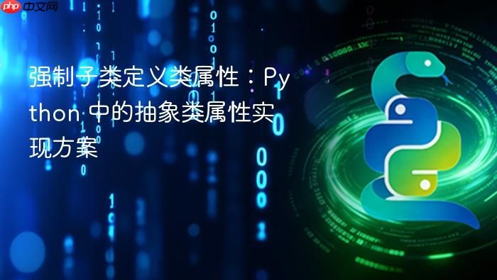 强制子类定义类属性:Python 中的抽象类属性实现方案
