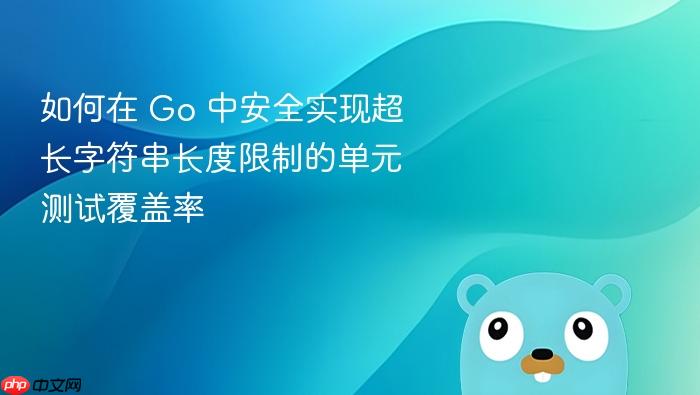 如何在 Go 中安全实现超长字符串长度限制的单元测试覆盖率
