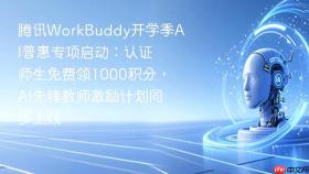 腾讯WorkBuddy开学季AI普惠专项启动：认证师生免费领1000积分，AI先锋教师激励计划同步上线